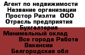 Агент по недвижимости › Название организации ­ Простор-Риэлти, ООО › Отрасль предприятия ­ Бухгалтерия › Минимальный оклад ­ 150 000 - Все города Работа » Вакансии   . Белгородская обл.